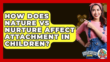 How Does Nature Vs Nurture Affect Attachment In Children? - Childhood Education Zone