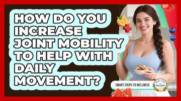 How Do You Increase Joint Mobility To Help With Daily Movement? - Smart Steps to Wellness