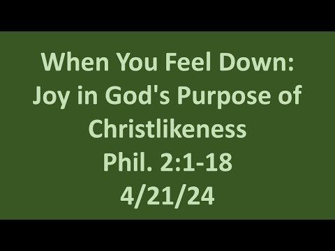 4 21 24  Sunday AM sermon- When You Feel Down: Joy in God's Purpose of Christlikeness- Phil. 2:1-18