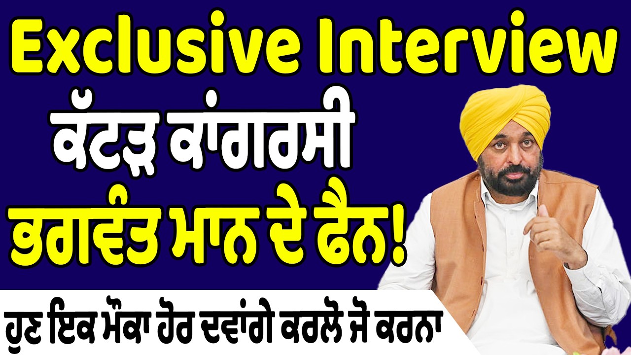 Exclusive Interview : ਕੱਟੜ ਕਾਂਗਰਸੀ ਭਗਵੰਤ ਮਾਨ ਦੇ ਫੈਨ! ਹੁਣ ਇਕ ਮੌਕਾ ਹੋਰ ਦਵਾਂਗੇ ਕਰਲੋ ਜੋ ਕਰਨਾ