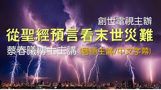 【從聖經預言看末世災難】(粵語/中文字幕) 創世電視主辦／蔡春曦博士主講