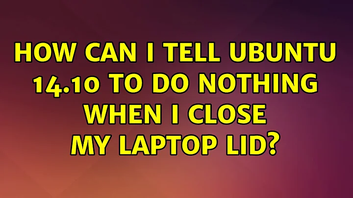 Ubuntu: How can I tell Ubuntu 14.10 to do nothing when I close my laptop lid?