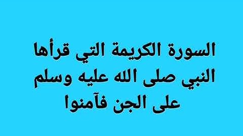 السورة الكريمة التي قرأها النبي صلى الله عليه وسلم على الجن فآمنوا