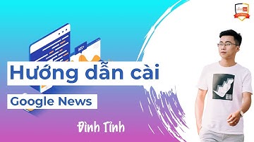 Hướng dẫn đưa Website lên Google News/Google tin tức nhanh nhất - Đình Tỉnh