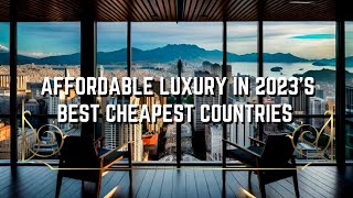 Affordable LUXURY in 2023's BEST Cheapest Countries