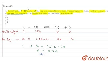 Ina chemical reaction , A+2Boverset(K)hArr2c+D, theinitial concentration of B was 1.5timesof the...
