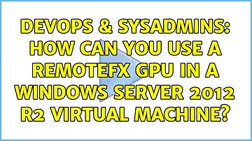 DevOps & SysAdmins: How can you use a RemoteFx GPU in a Windows Server 2012 R2 Virtual Machine?