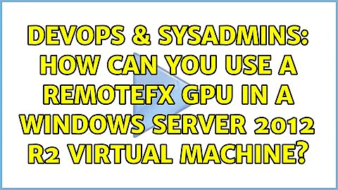 DevOps & SysAdmins: How can you use a RemoteFx GPU in a Windows Server 2012 R2 Virtual Machine?
