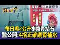 每日喝2公升水竟腎結石 醫公開：4招正確護腎補水！／養身變傷身？每日一杯蔬果汁竟「這超標」確診肝癌／高蛋白飲食傷腎？！「這類人」吃多超危險！【東森醫起看】