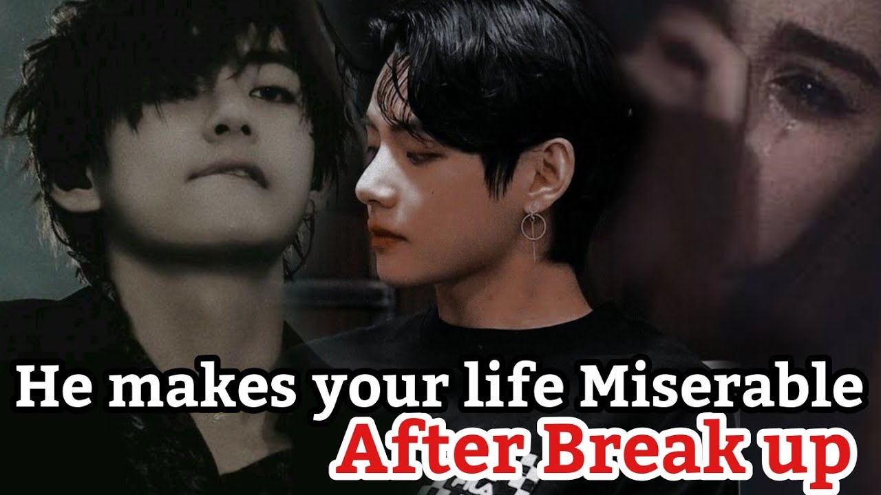 HE MAKES YOUR LIFE MISERABLE AFTER BREAK UP|•KTH