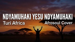Turi africa: ndyamuhaki yesu ndyamuhaki afrosoul cover [ runyankole worship song]