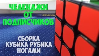 Челенджи от подписчиков. Вторая серия. Сборка кубика рубика ногами.