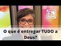 O que é entregar TUDO a Deus?