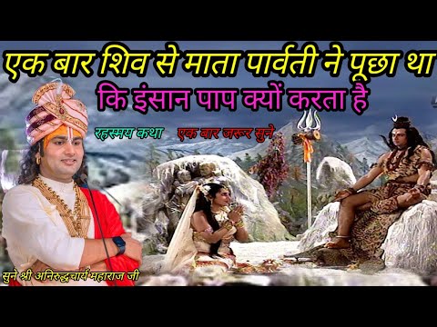 एक बार शिव से माता पार्वती ने पूछा  था कि इंसान पाप क्यों करता है श्री अनिरुद्धचार्य महाराज जी 