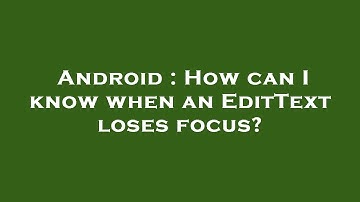 Android : How can I know when an EditText loses focus?
