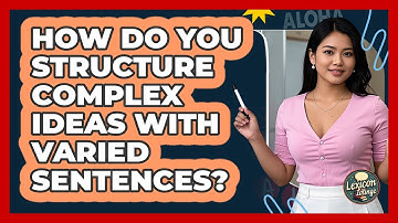 How Do You Structure Complex Ideas With Varied Sentences? - Lexicon Lounge