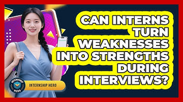 Can Interns Turn Weaknesses Into Strengths During Interviews? - Internship Hero