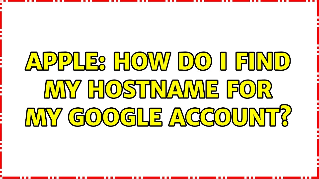 apple-how-do-i-find-my-hostname-for-my-google-account-youtube