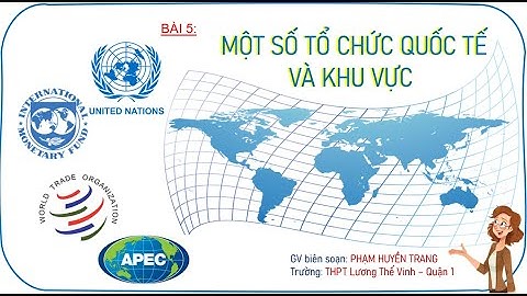 ĐỊA LÍ 11 -  BÀI 5  -  MỘT SỐ TỔ CHỨC QUỐC TẾ VÀ KHU VỰC