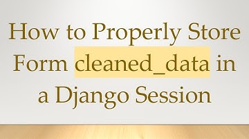How to Properly Store Form cleaned_data in a Django Session
