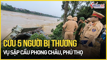 Cập nhật diễn biến mới nhất sập cầu Phong Châu: Cứu được 5 người và đưa đi cấp cứu | Báo VietNamNet