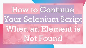 How to Continue Your Selenium Script When an Element is Not Found