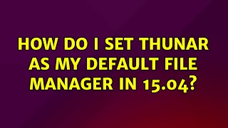 Ubuntu: How do I set Thunar as my default file manager in 15.04? (3 Solutions!!)