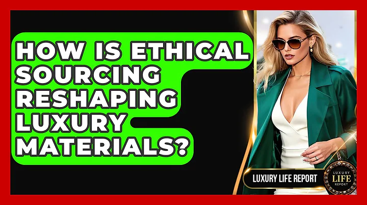 How Is Ethical Sourcing Reshaping Luxury Materials? - Luxury Life Report