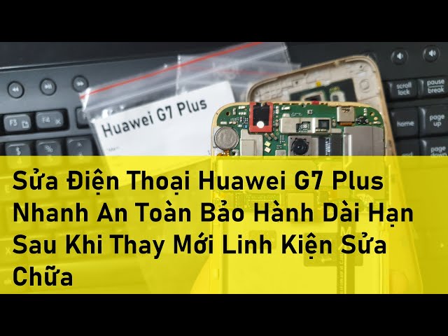 Sửa Điện Thoại Huawei G7 Plus Nhanh An Toàn Bảo Hành Dài Hạn Sau Khi Thay Mới Linh Kiện Sửa Chữa