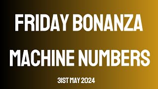 Friday Bonanza Machine Numbers 31st May 2024