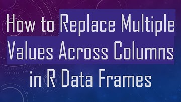 How to Replace Multiple Values Across Columns in R Data Frames