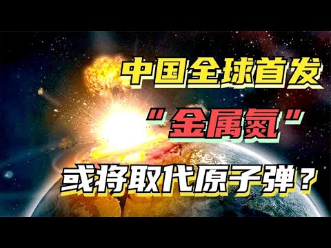 中国新型核武器，金属氮究竟有多厉害？有了它原子弹将被淘汰？