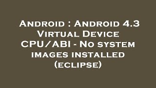 Android Android 4.3 Virtual Device Cpuabi - No System Images Installed Eclipse
