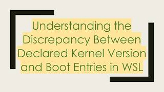 Understanding the Discrepancy Between Declared Kernel Version and Boot Entries in WSL