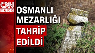 Osmanlı Mezarlığı'nda bulunan mezar taşlarını kırdılar!