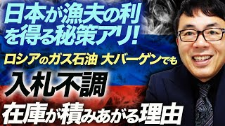 日本が漁夫の利を得る秘策アリ！ロシアのガス石油、大バーゲンでも入札不調。在庫が積みあがる理由を分かりやすく解説！｜上念司チャンネル ニュースの虎側