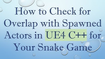 How to Check for Overlap with Spawned Actors in UE4 C+ +  for Your Snake Game
