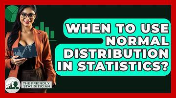 When To Use Normal Distribution In Statistics? - The Friendly Statistician