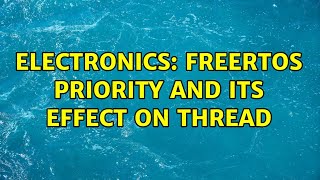 Electronics: FreeRTOS priority and its effect on Thread
