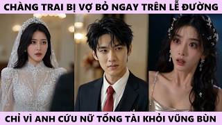Cứu Nữ Tổng Tài Khỏi Vũng Bùn, Chàng Trai Bị Vợ Bỏ Ngay Trên Lễ Đường Và Pha Lật Kèo Cực Gắt