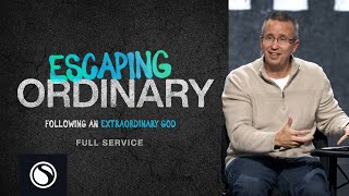 Escaping Ordinary: Following an Extraordinary God - Full Service