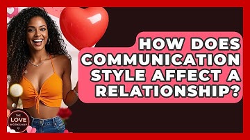 How Does Communication Style Affect A Relationship? - The Love Workshop