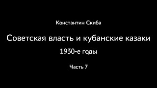 Константин Скиба. Советская власть и кубанские казаки. 1930-е. Часть 7.