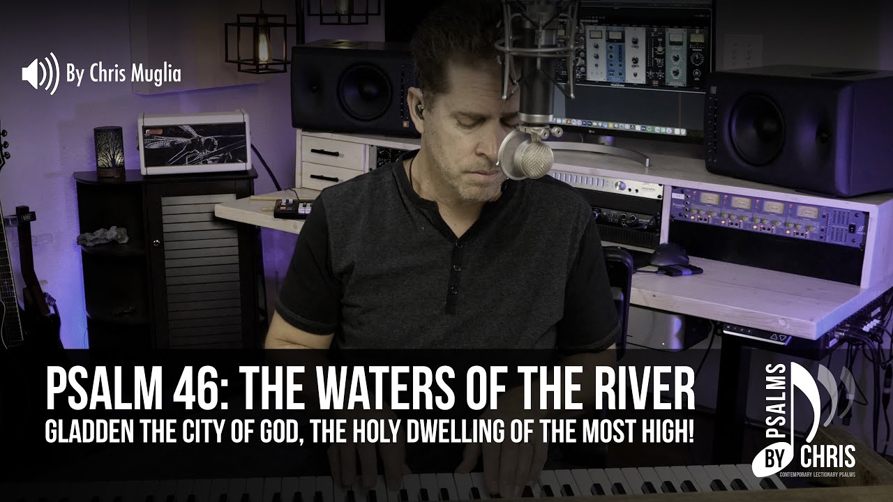 Psalm 46   The waters of the river gladden the city of God
