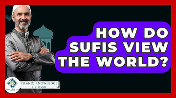 How Do Sufis View The World? - Islamic Knowledge Network