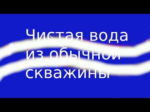 Видео: Чистая вода из обычной скважины