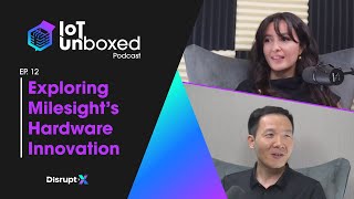 Exploring Milesight’s Hardware Innovation | IoT Unboxed Podcast #12 | Disrupt-X
