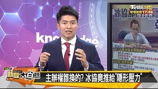 冰協欠交代！「隱形壓力」耍弄全民？！ 新聞大白話 20190726