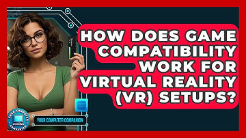 How Does Game Compatibility Work For Virtual Reality (VR) Setups? - Your Computer Companion