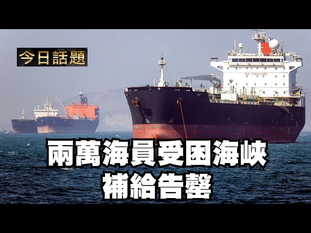 兩萬海員受困海峽 補給告罄｜今日話題｜中迅 高寧 05/11/26